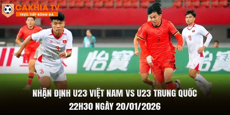 Nhận Định U23 Việt Nam vs U23 Trung Quốc 22h30 Ngày 20/01