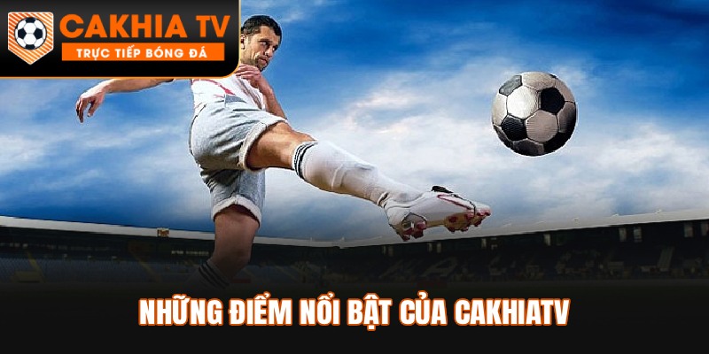 Những điểm nổi bật của Cakhiatv