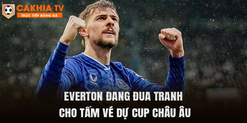 Everton đang đua tranh cho tấm vé dự Cup châu Âu