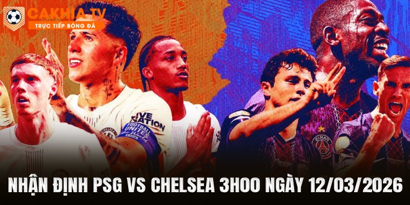 Nhận Định PSG vs Chelsea 3h00 Ngày 12/03/2026