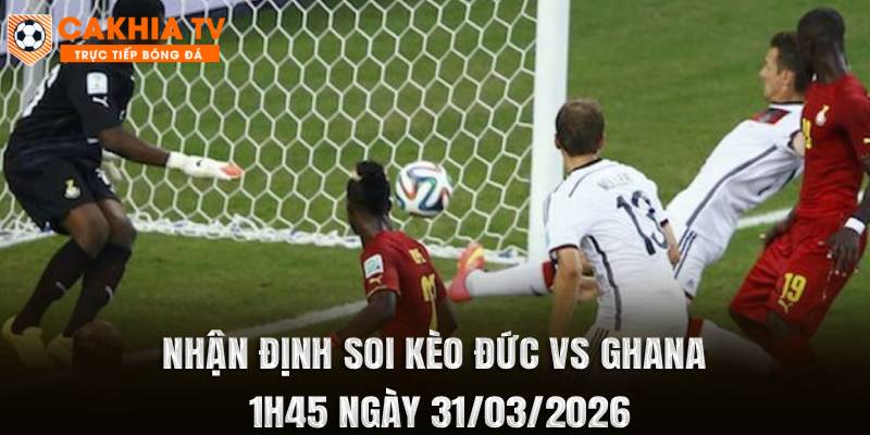 Soi Kèo Đức vs Ghana 1h45 Ngày 31/03/2026